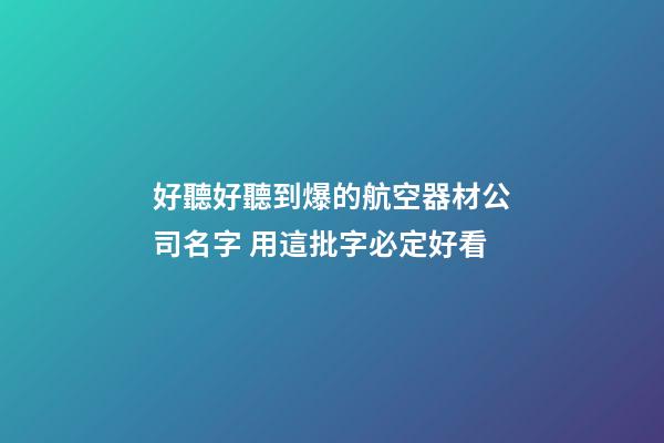 好聽好聽到爆的航空器材公司名字 用這批字必定好看-第1張-公司起名-玄機(jī)派